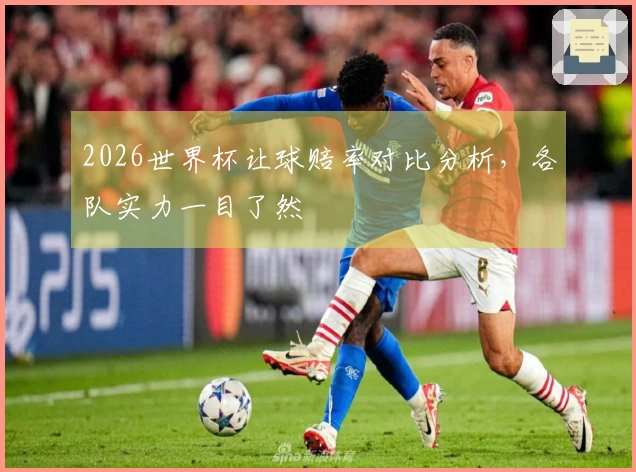 2026世界杯让球赔率对比分析，各队实力一目了然