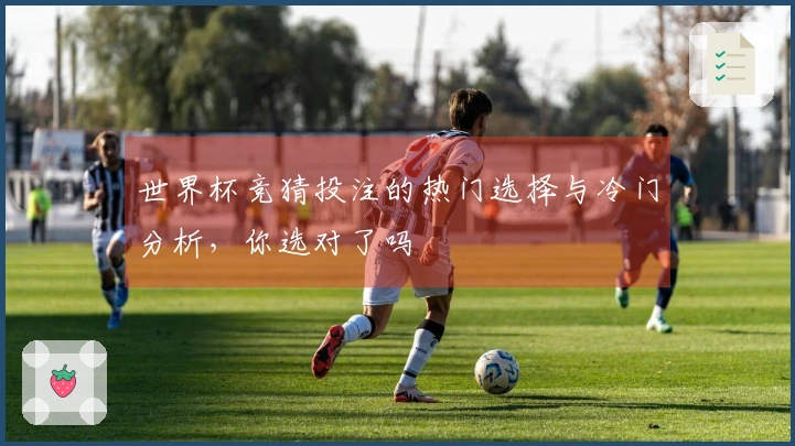 世界杯竞猜投注的热门选择与冷门分析，你选对了吗