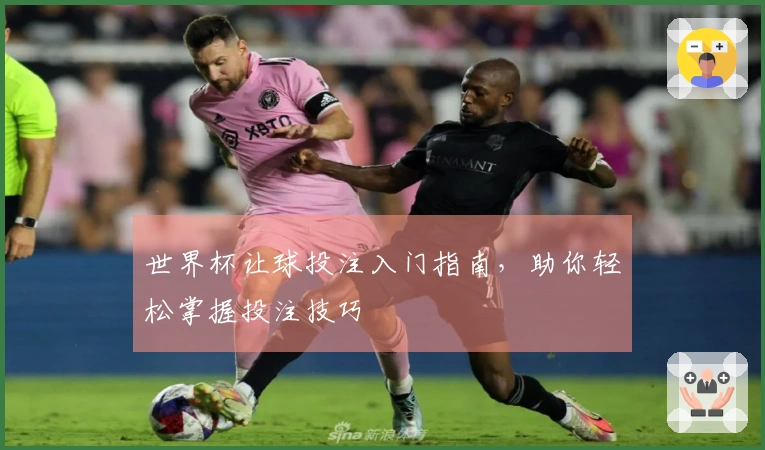 世界杯让球投注入门指南，助你轻松掌握投注技巧