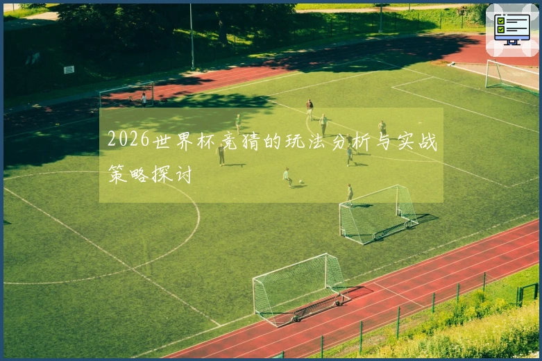 2026世界杯竞猜的玩法分析与实战策略探讨