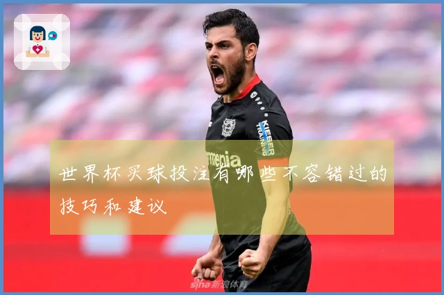 世界杯买球投注有哪些不容错过的技巧和建议