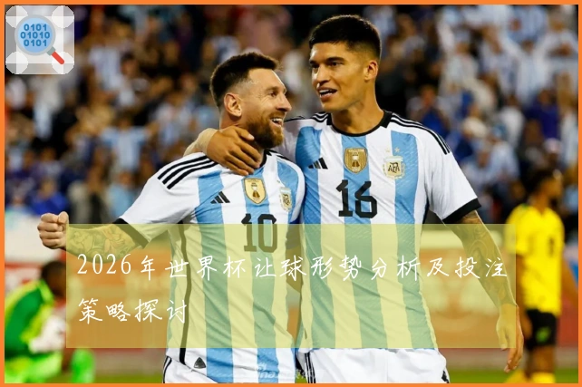 2026年世界杯让球形势分析及投注策略探讨