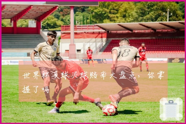 世界杯滚球买球赔率大盘点，你掌握了吗