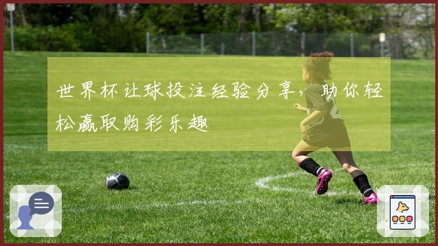 世界杯让球投注经验分享，助你轻松赢取购彩乐趣